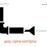 grep, egrep and fgrep